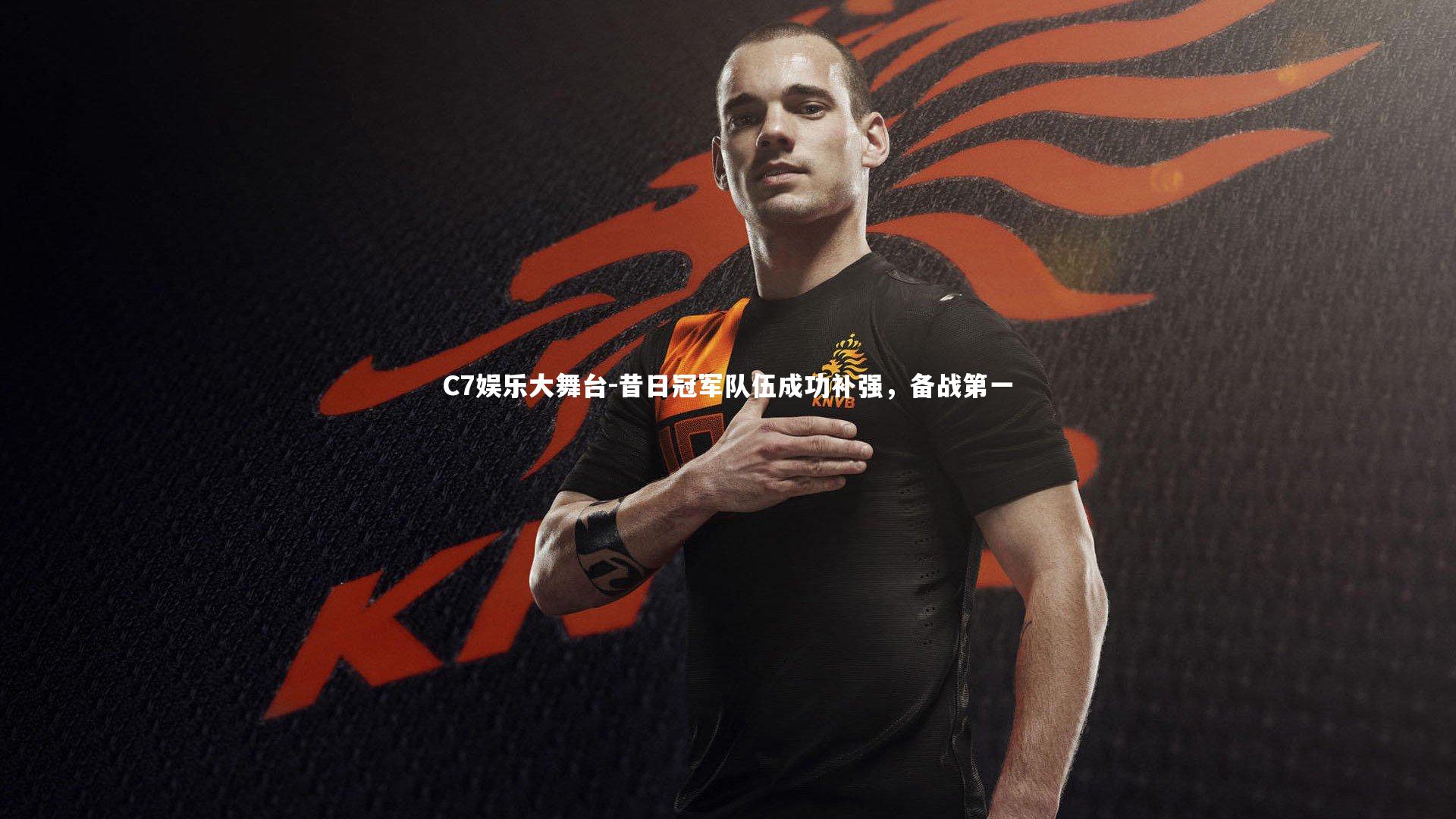 C7娱乐大舞台-昔日冠军队伍成功补强，备战第一