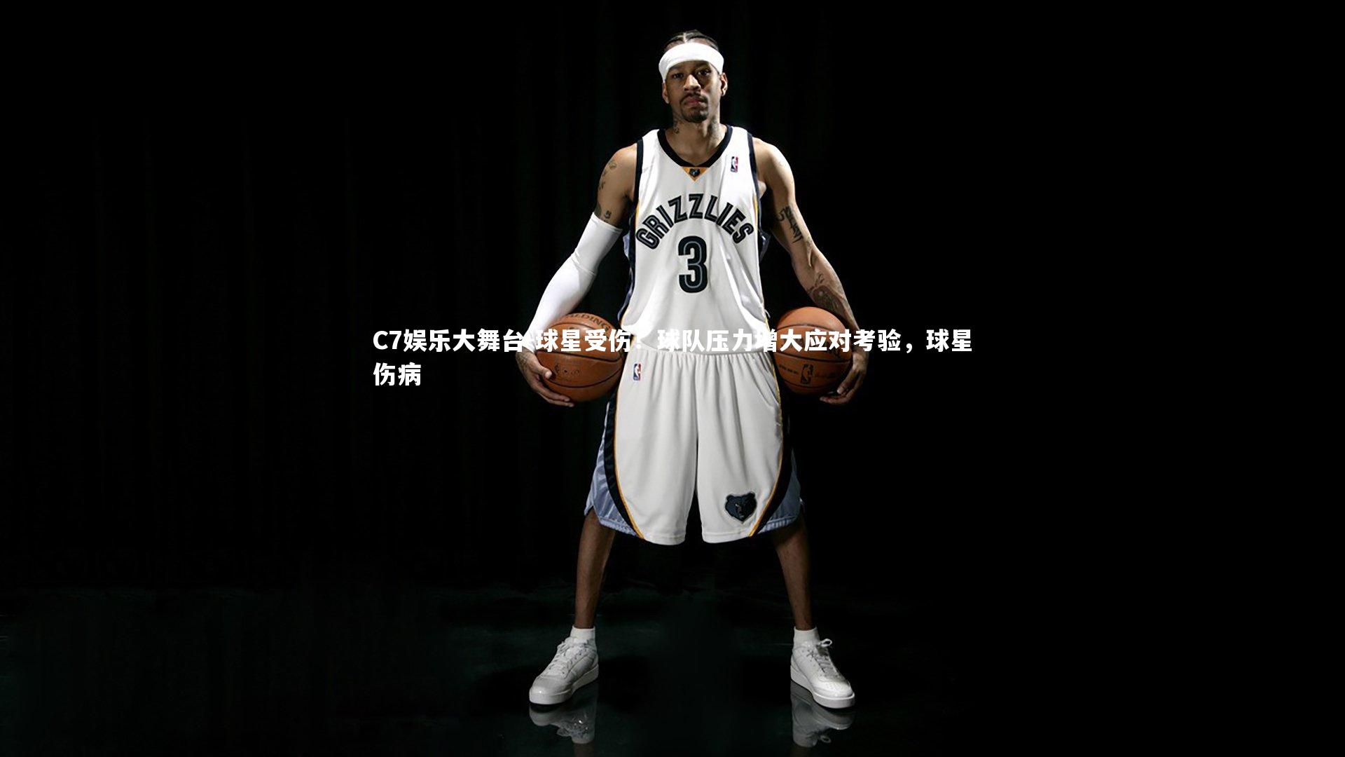 C7娱乐大舞台-球星受伤！球队压力增大应对考验，球星伤病