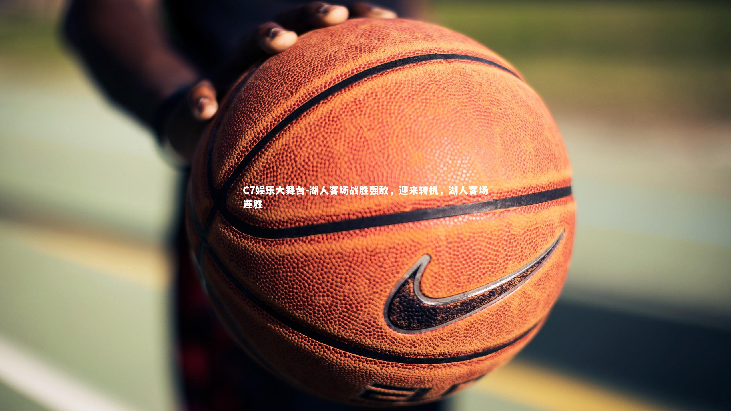 C7娱乐大舞台-湖人客场战胜强敌，迎来转机，湖人客场连胜