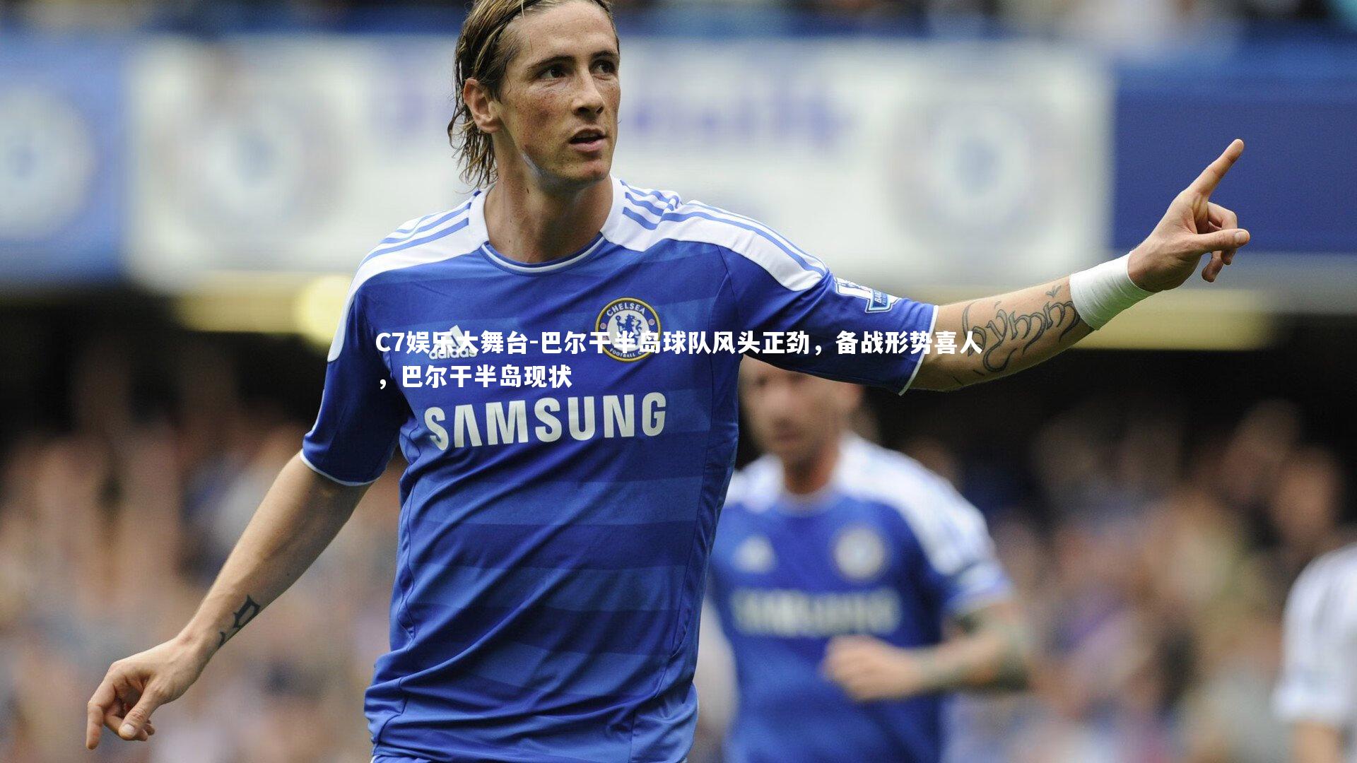 巴尔干半岛球队风头正劲,备战形势喜人,巴尔干半岛现状