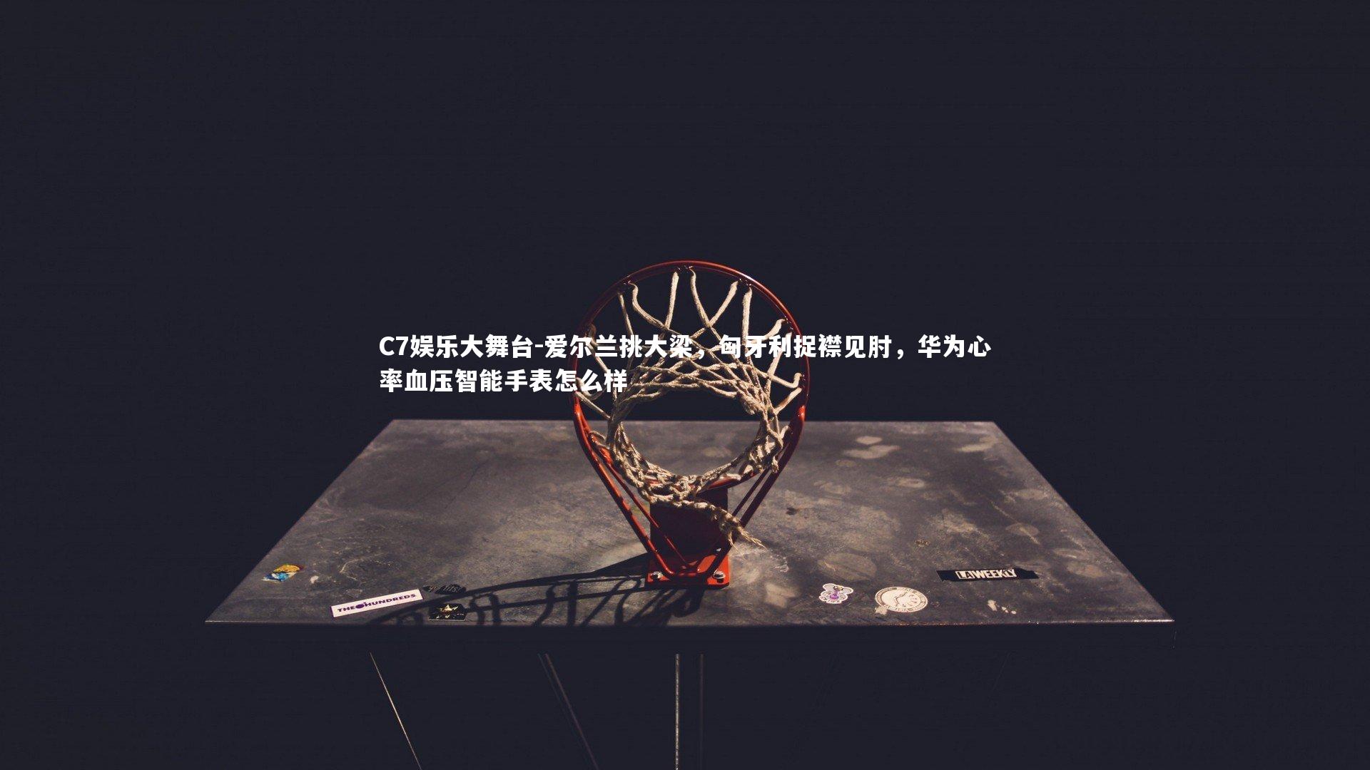 爱尔兰挑大梁,匈牙利捉襟见肘,华为心率血压智能手表怎么样