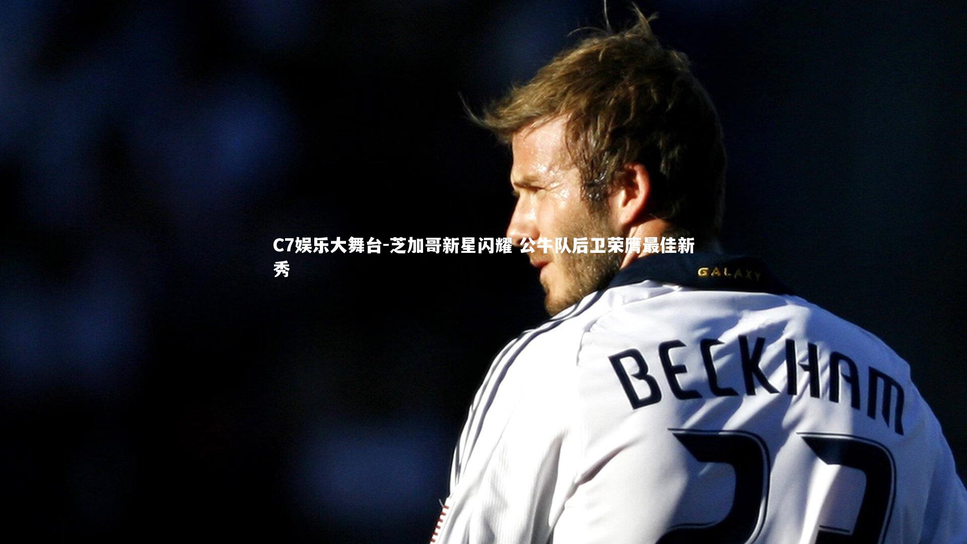 C7娱乐大舞台-芝加哥新星闪耀 公牛队后卫荣膺最佳新秀