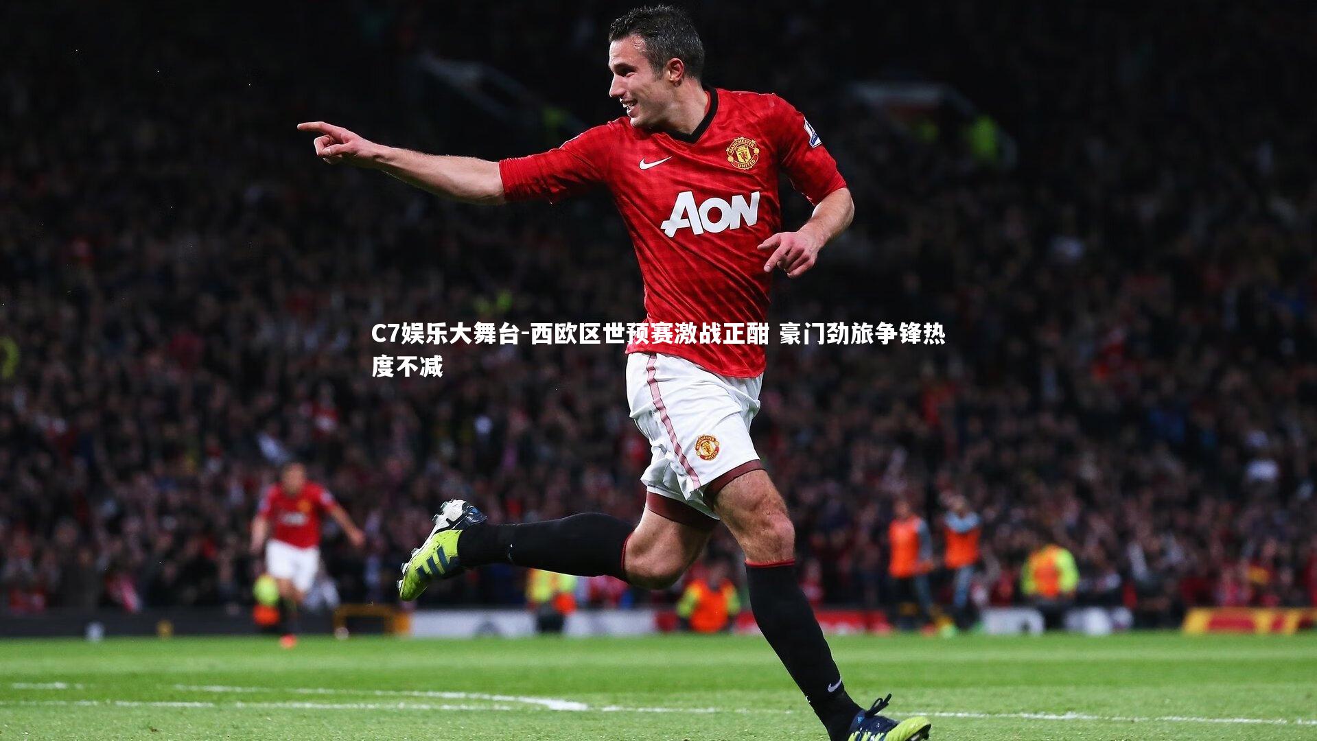 C7娱乐大舞台-西欧区世预赛激战正酣 豪门劲旅争锋热度不减