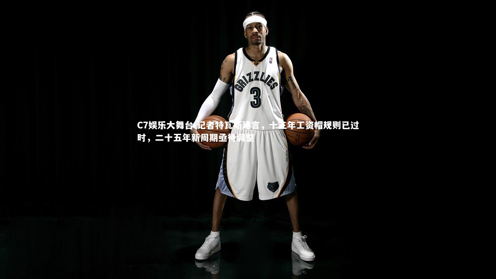 记者特瓦斯建言，十三年工资帽规则已过时，二十五年新周期亟待调整