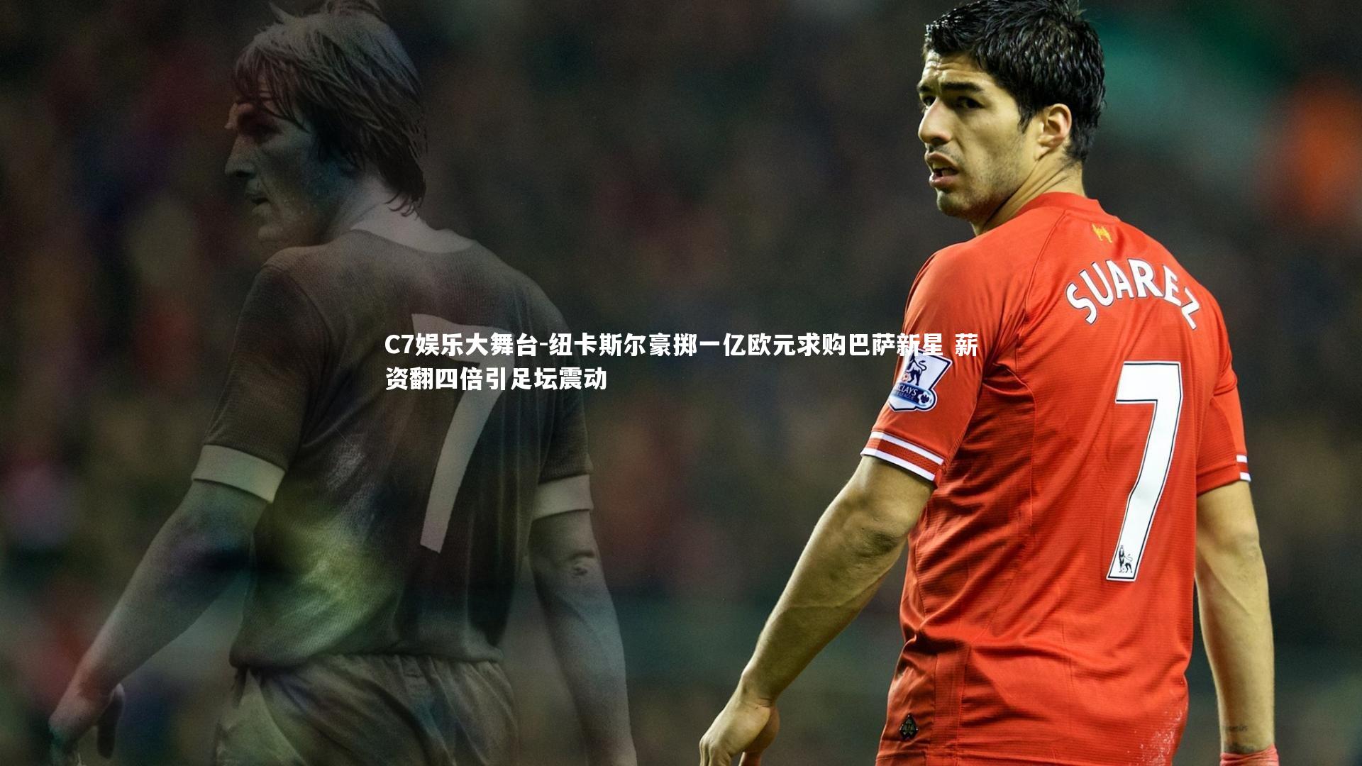 纽卡斯尔豪掷一亿欧元求购巴萨新星 薪资翻四倍引足坛震动