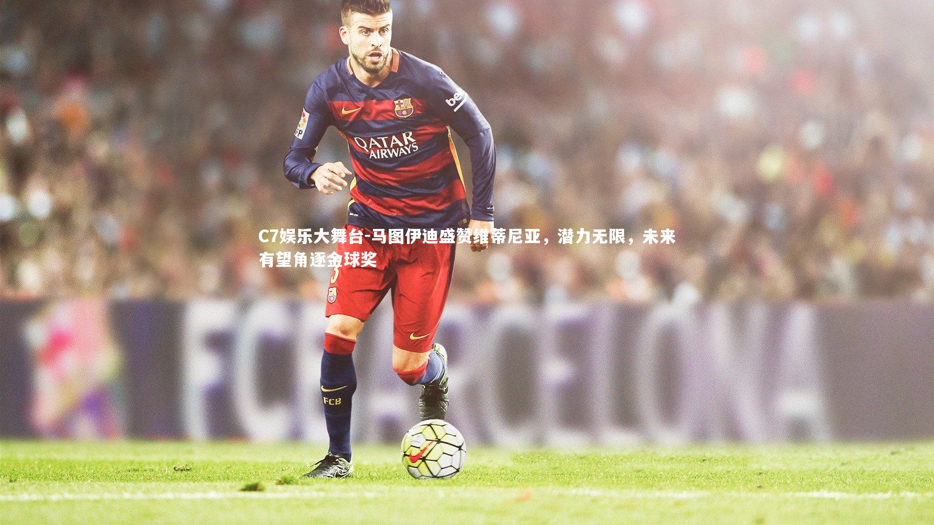 马图伊迪盛赞维蒂尼亚，潜力无限，未来有望角逐金球奖